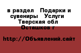  в раздел : Подарки и сувениры » Услуги . Тверская обл.,Осташков г.